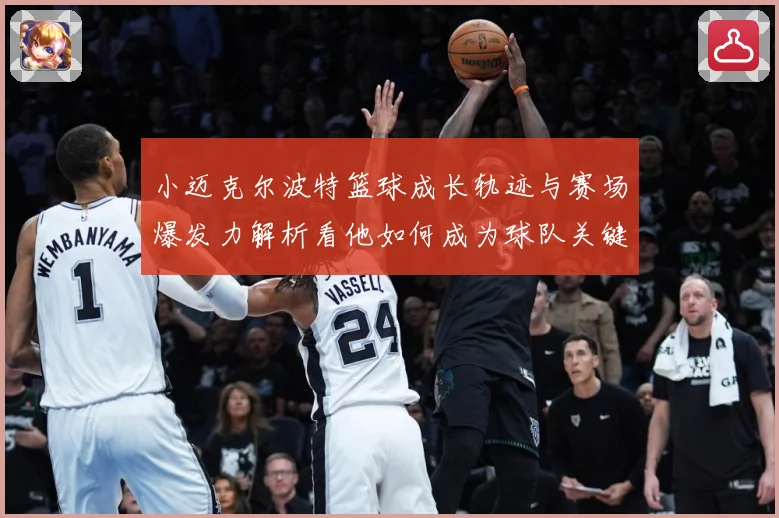 小迈克尔波特篮球成长轨迹与赛场爆发力解析看他如何成为球队关键得分手