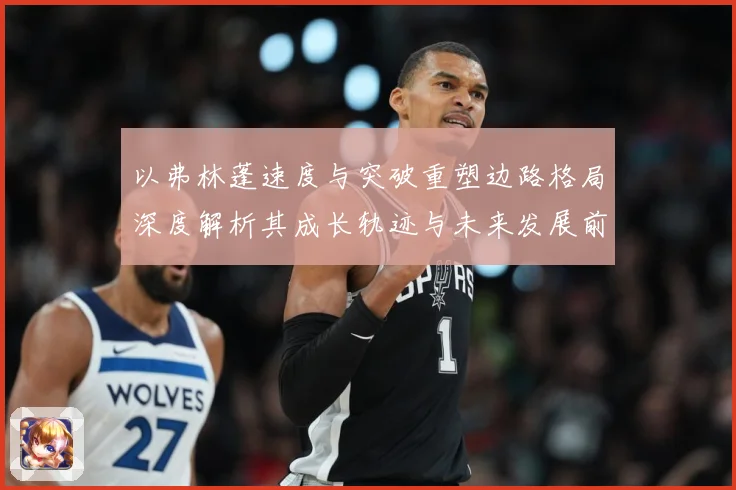 以弗林蓬速度与突破重塑边路格局深度解析其成长轨迹与未来发展前景