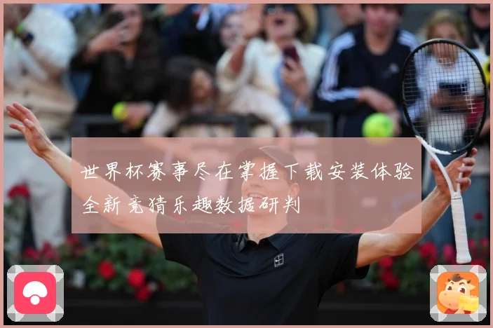 世界杯赛事尽在掌握下载安装体验全新竞猜乐趣数据研判