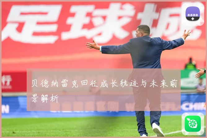 贝德纳雷克田径成长轨迹与未来前景解析
