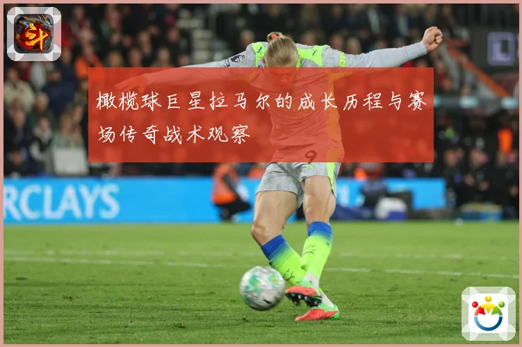 橄榄球巨星拉马尔的成长历程与赛场传奇战术观察