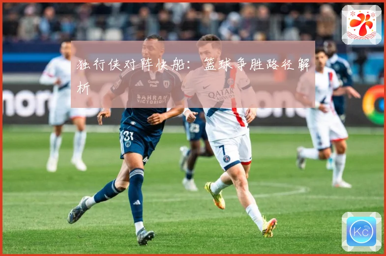 独行侠对阵快船：篮球争胜路径解析