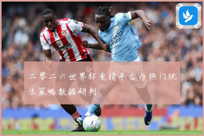 二零二六世界杯竞猜平台与热门玩法策略数据研判
