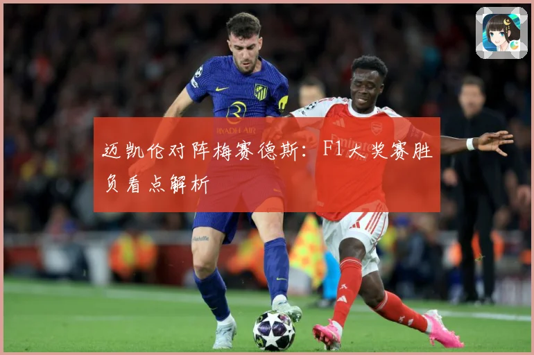 迈凯伦对阵梅赛德斯：F1大奖赛胜负看点解析