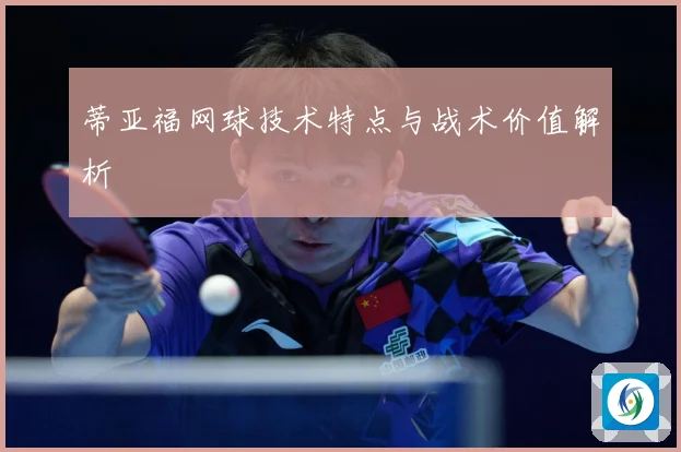 蒂亚福网球技术特点与战术价值解析