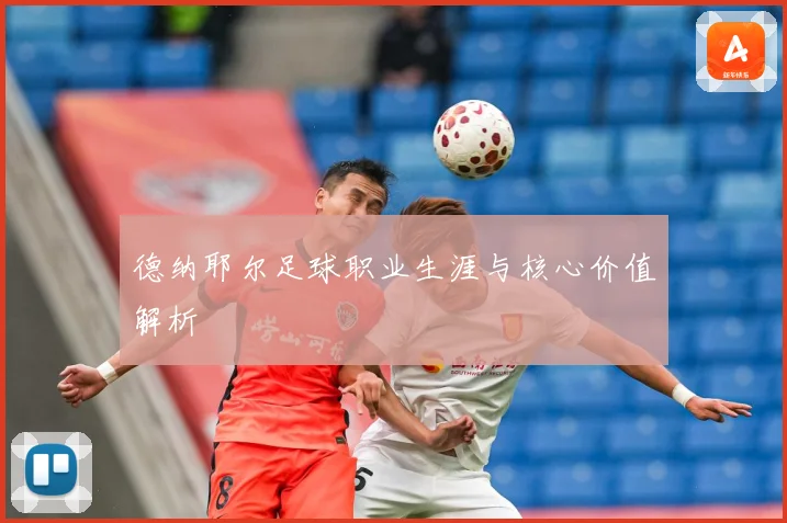 德纳耶尔足球职业生涯与核心价值解析