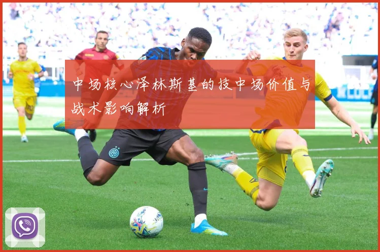 中场核心泽林斯基的技中场价值与战术影响解析