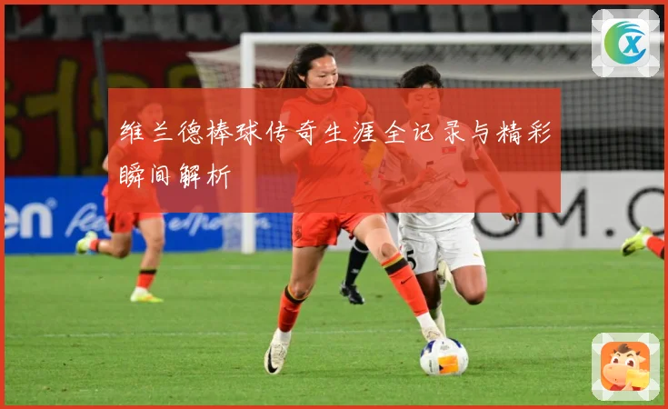 维兰德棒球传奇生涯全记录与精彩瞬间解析