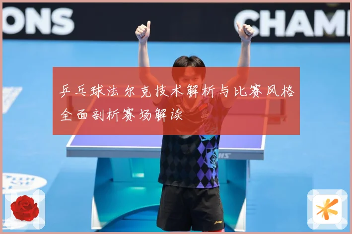 乒乓球法尔克技术解析与比赛风格全面剖析赛场解读