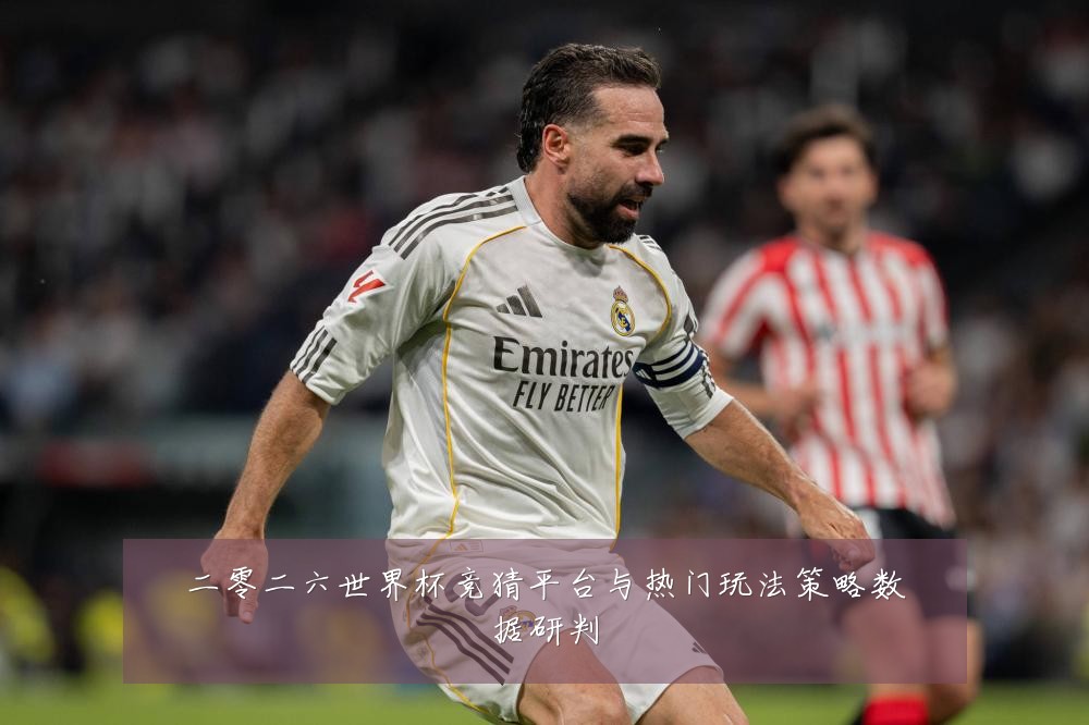 二零二六世界杯竞猜平台与热门玩法策略数据研判