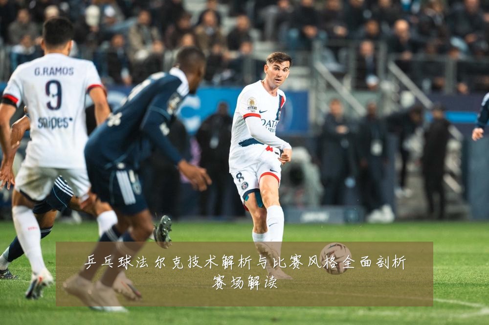 乒乓球法尔克技术解析与比赛风格全面剖析赛场解读