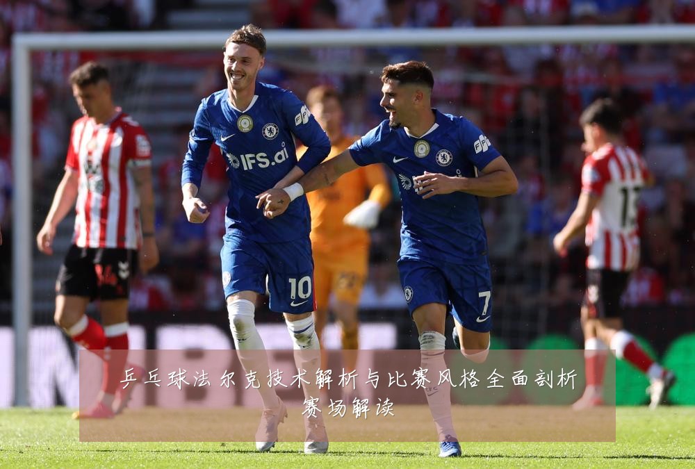 乒乓球法尔克技术解析与比赛风格全面剖析赛场解读