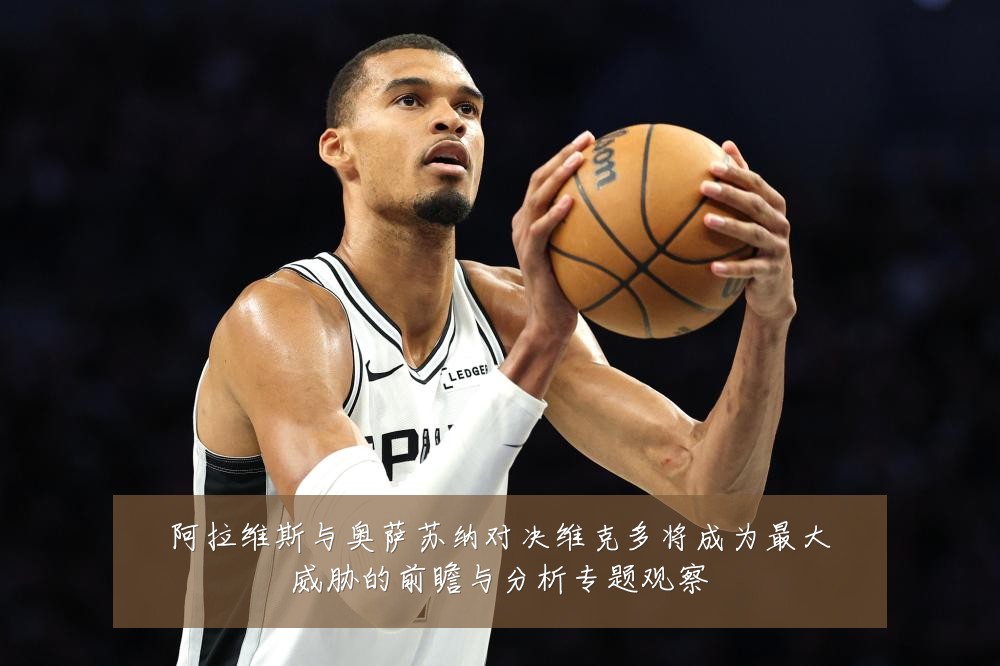 阿拉维斯与奥萨苏纳对决维克多将成为最大威胁的前瞻与分析专题观察